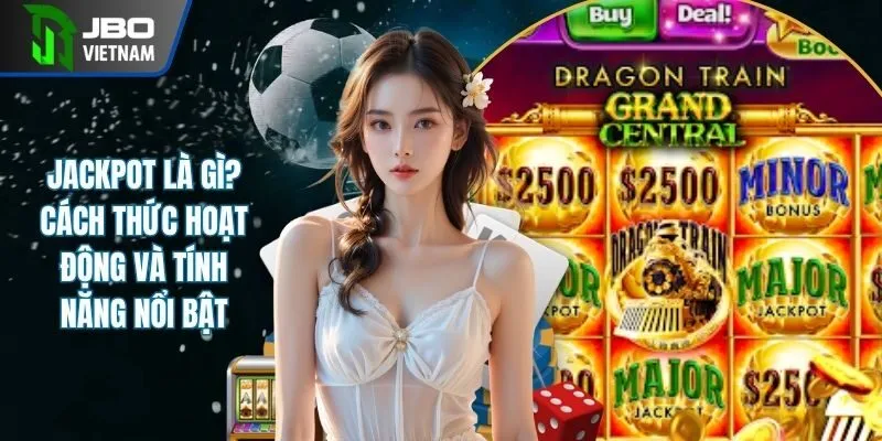 Jackpot Là Gì? Cách Trúng Jackpot Và Tính Năng Nổi Bật