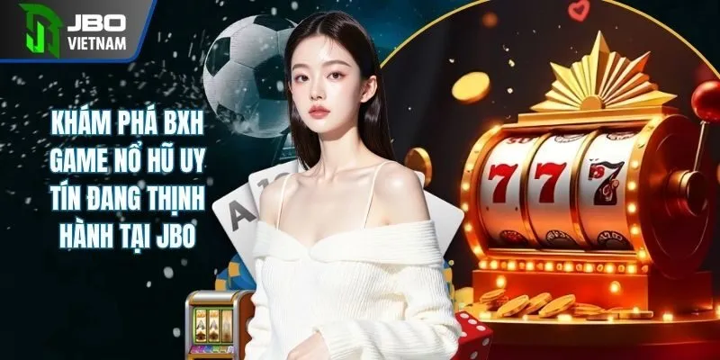 Khám Phá BXH Game Nổ Hũ Uy Tín Đang Thịnh Hành Tại JBO